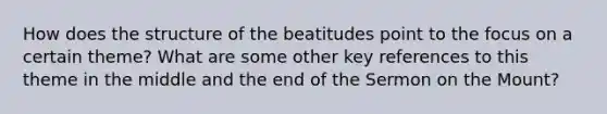 How does the structure of the beatitudes point to the focus on a certain theme? What are some other key references to this theme in the middle and the end of the Sermon on the Mount?