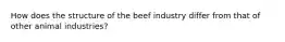 How does the structure of the beef industry differ from that of other animal industries?