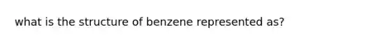 what is the structure of benzene represented as?