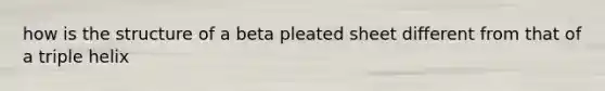 how is the structure of a beta pleated sheet different from that of a triple helix