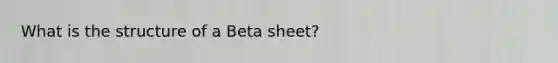 What is the structure of a Beta sheet?