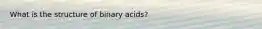 What is the structure of binary acids?