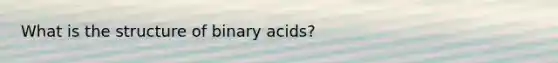 What is the structure of binary acids?