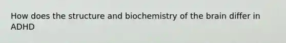 How does the structure and biochemistry of the brain differ in ADHD