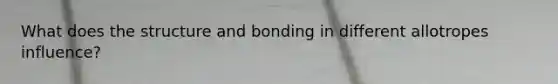 What does the structure and bonding in different allotropes influence?