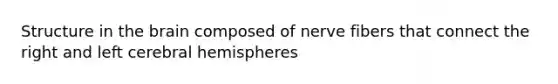 Structure in the brain composed of nerve fibers that connect the right and left cerebral hemispheres