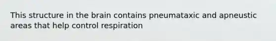 This structure in <a href='https://www.questionai.com/knowledge/kLMtJeqKp6-the-brain' class='anchor-knowledge'>the brain</a> contains pneumataxic and apneustic areas that help control respiration