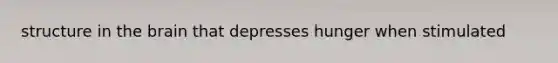 structure in <a href='https://www.questionai.com/knowledge/kLMtJeqKp6-the-brain' class='anchor-knowledge'>the brain</a> that depresses hunger when stimulated