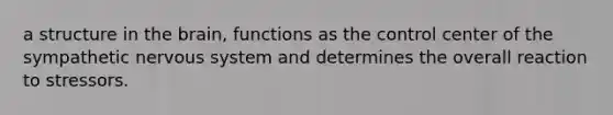 a structure in the brain, functions as the control center of the sympathetic nervous system and determines the overall reaction to stressors.