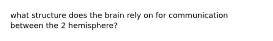 what structure does the brain rely on for communication between the 2 hemisphere?