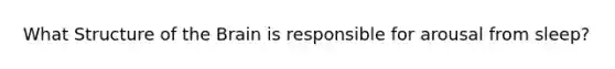 What Structure of the Brain is responsible for arousal from sleep?