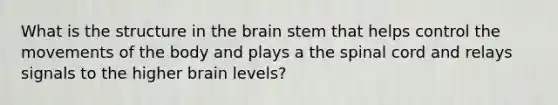 What is the structure in <a href='https://www.questionai.com/knowledge/kLMtJeqKp6-the-brain' class='anchor-knowledge'>the brain</a> stem that helps control the movements of the body and plays a <a href='https://www.questionai.com/knowledge/kkAfzcJHuZ-the-spinal-cord' class='anchor-knowledge'>the spinal cord</a> and relays signals to the higher brain levels?