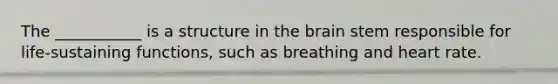 The ___________ is a structure in the brain stem responsible for life-sustaining functions, such as breathing and heart rate.
