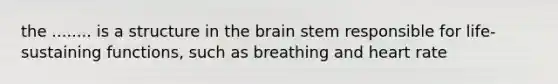 the ........ is a structure in the brain stem responsible for life-sustaining functions, such as breathing and heart rate