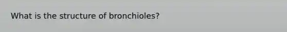 What is the structure of bronchioles?