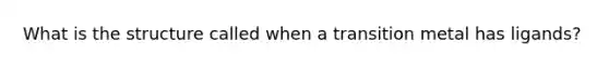 What is the structure called when a transition metal has ligands?