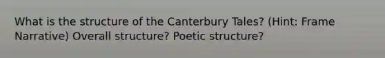 What is the structure of the Canterbury Tales? (Hint: Frame Narrative) Overall structure? Poetic structure?