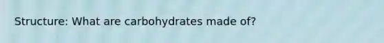 Structure: What are carbohydrates made of?