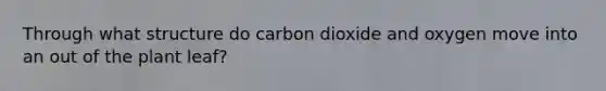 Through what structure do carbon dioxide and oxygen move into an out of the plant leaf?