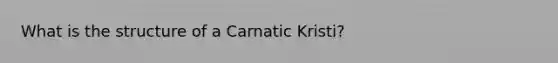 What is the structure of a Carnatic Kristi?