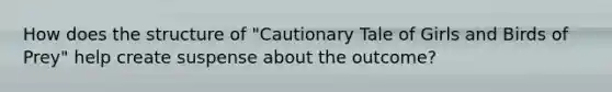 How does the structure of "Cautionary Tale of Girls and Birds of Prey" help create suspense about the outcome?