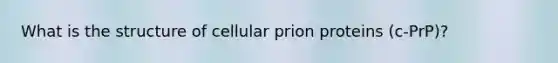 What is the structure of cellular prion proteins (c-PrP)?