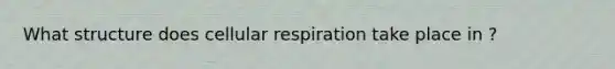 What structure does cellular respiration take place in ?