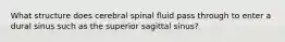 What structure does cerebral spinal fluid pass through to enter a dural sinus such as the superior sagittal sinus?