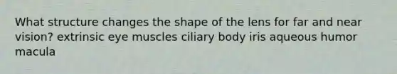 What structure changes the shape of the lens for far and near vision? extrinsic eye muscles ciliary body iris aqueous humor macula