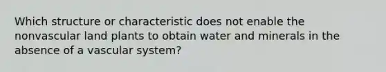 Which structure or characteristic does not enable the nonvascular land plants to obtain water and minerals in the absence of a vascular system?