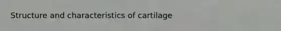 Structure and characteristics of cartilage