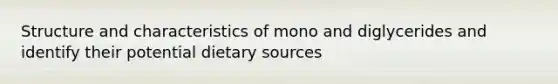 Structure and characteristics of mono and diglycerides and identify their potential dietary sources