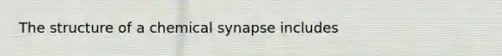 The structure of a chemical synapse includes