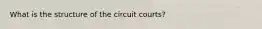 What is the structure of the circuit courts?