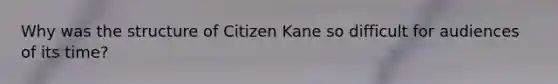 Why was the structure of Citizen Kane so difficult for audiences of its time?