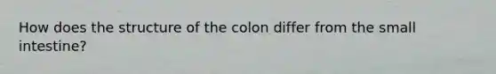 How does the structure of the colon differ from the small intestine?