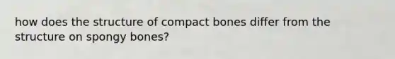 how does the structure of compact bones differ from the structure on spongy bones?