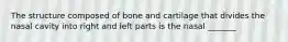 The structure composed of bone and cartilage that divides the nasal cavity into right and left parts is the nasal _______