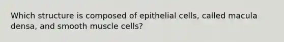 Which structure is composed of epithelial cells, called macula densa, and smooth muscle cells?