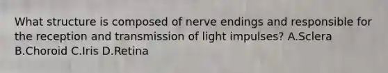 What structure is composed of nerve endings and responsible for the reception and transmission of light impulses? A.Sclera B.Choroid C.Iris D.Retina