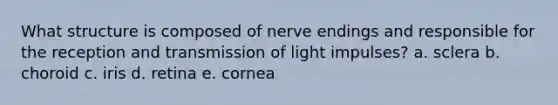 What structure is composed of nerve endings and responsible for the reception and transmission of light impulses? a. sclera b. choroid c. iris d. retina e. cornea