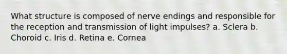 What structure is composed of nerve endings and responsible for the reception and transmission of light impulses? a. Sclera b. Choroid c. Iris d. Retina e. Cornea