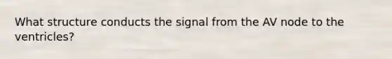 What structure conducts the signal from the AV node to the ventricles?