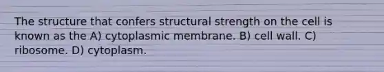 The structure that confers structural strength on the cell is known as the A) cytoplasmic membrane. B) cell wall. C) ribosome. D) cytoplasm.