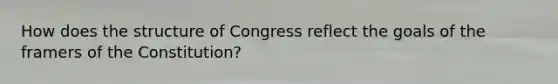 How does the structure of Congress reflect the goals of the framers of the Constitution?