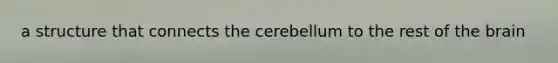 a structure that connects the cerebellum to the rest of <a href='https://www.questionai.com/knowledge/kLMtJeqKp6-the-brain' class='anchor-knowledge'>the brain</a>