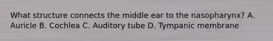 What structure connects the middle ear to the nasopharynx? A. Auricle B. Cochlea C. Auditory tube D. Tympanic membrane