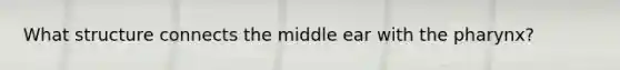 What structure connects the middle ear with the pharynx?