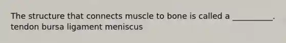 The structure that connects muscle to bone is called a __________. tendon bursa ligament meniscus