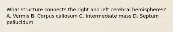 What structure connects the right and left cerebral hemispheres? A. Vermis B. Corpus callosum C. Intermediate mass D. Septum pellucidum